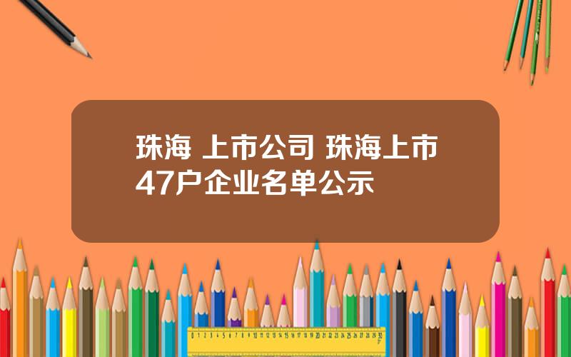 珠海 上市公司 珠海上市47户企业名单公示